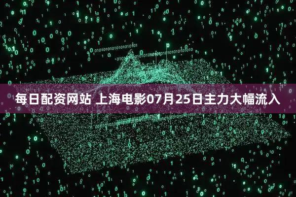 每日配资网站 上海电影07月25日主力大幅流入