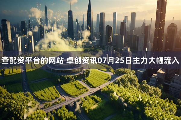 查配资平台的网站 卓创资讯07月25日主力大幅流入