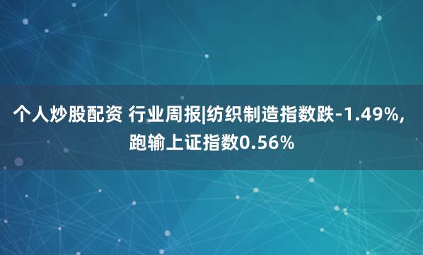 个人炒股配资 行业周报|纺织制造指数跌-1.49%, 跑输上证指数0.56%