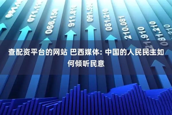 查配资平台的网站 巴西媒体: 中国的人民民主如何倾听民意