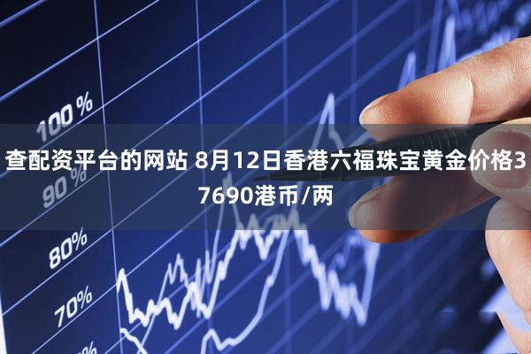 查配资平台的网站 8月12日香港六福珠宝黄金价格37690港币/两