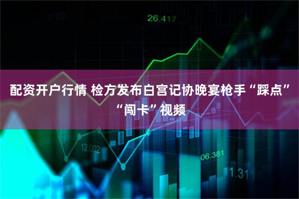 配资开户行情 检方发布白宫记协晚宴枪手“踩点”“闯卡”视频