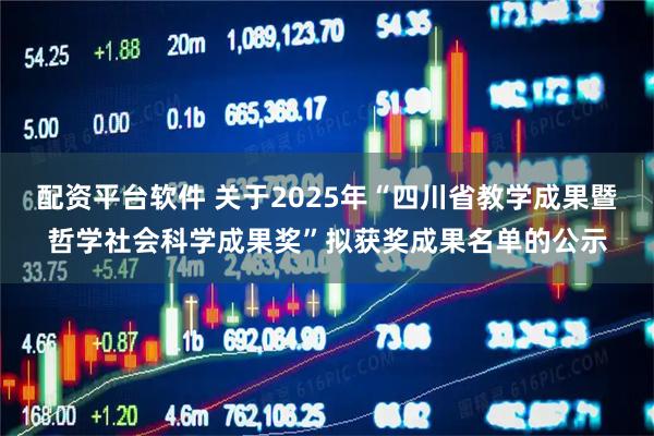 配资平台软件 关于2025年“四川省教学成果暨哲学社会科学成果奖”拟获奖成果名单的公示