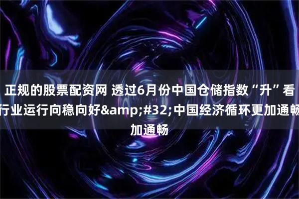 正规的股票配资网 透过6月份中国仓储指数“升”看行业运行向稳向好 中国经济循环更加通畅